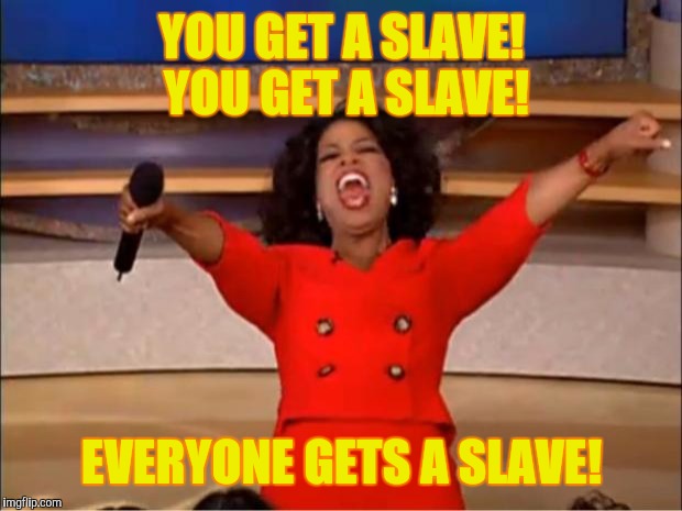 Oprah You Get A Meme | YOU GET A SLAVE! YOU GET A SLAVE! EVERYONE GETS A SLAVE! | image tagged in memes,oprah you get a | made w/ Imgflip meme maker