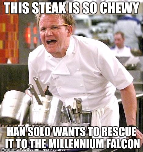 Chef Gordon Ramsay Meme | THIS STEAK IS SO CHEWY; HAN SOLO WANTS TO RESCUE IT TO THE MILLENNIUM FALCON | image tagged in memes,chef gordon ramsay,star wars,funny | made w/ Imgflip meme maker