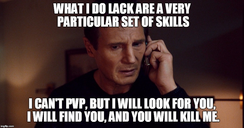 LackofSKills | WHAT I DO LACK ARE A VERY PARTICULAR SET OF SKILLS; I CAN'T PVP, BUT I WILL LOOK FOR YOU, I WILL FIND YOU, AND YOU WILL KILL ME. | image tagged in pvp,taken,skills | made w/ Imgflip meme maker