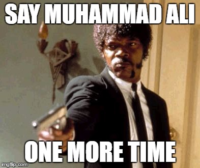 Say That Again I Dare You | SAY MUHAMMAD ALI; ONE MORE TIME | image tagged in memes,say that again i dare you | made w/ Imgflip meme maker