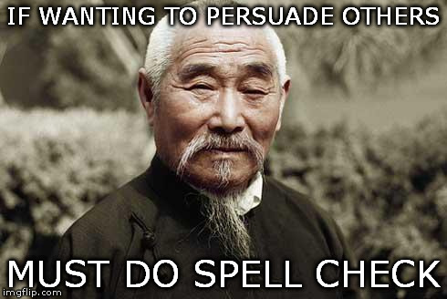 Wise man say: | IF WANTING TO PERSUADE OTHERS; MUST DO SPELL CHECK | image tagged in memes politics | made w/ Imgflip meme maker
