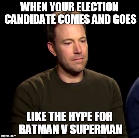 Voting Motivation Lost | WHEN YOUR ELECTION CANDIDATE COMES AND GOES; LIKE THE HYPE FOR BATMAN V SUPERMAN | image tagged in sadfleck | made w/ Imgflip meme maker