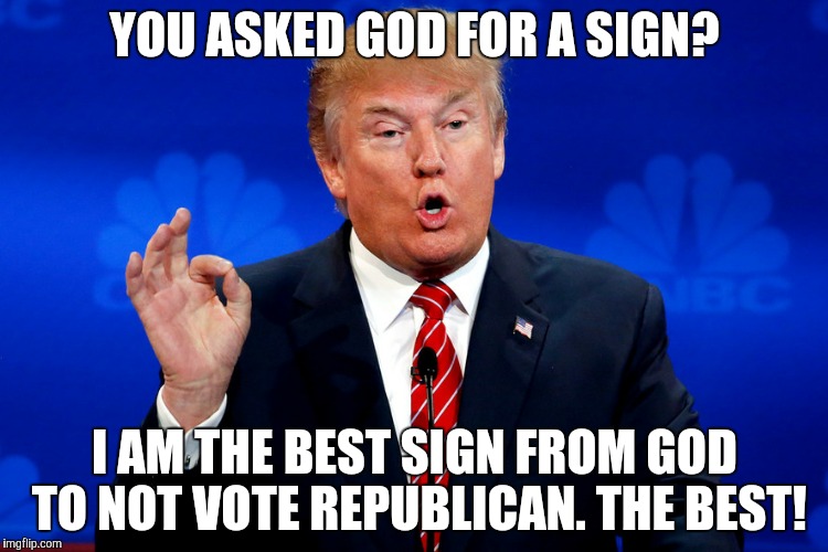 @trumpphotobyvanityfair | YOU ASKED GOD FOR A SIGN? I AM THE BEST SIGN FROM GOD TO NOT VOTE REPUBLICAN. THE BEST! | image tagged in trumpphotobyvanityfair | made w/ Imgflip meme maker