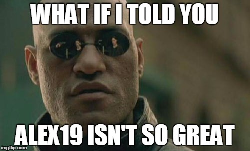 alex19 isn't so great | WHAT IF I TOLD YOU; ALEX19 ISN'T SO GREAT | image tagged in memes,matrix morpheus | made w/ Imgflip meme maker