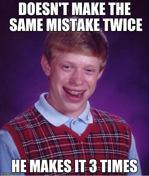Bad Luck Brian Meme | DOESN'T MAKE THE SAME MISTAKE TWICE; HE MAKES IT 3 TIMES | image tagged in memes,bad luck brian | made w/ Imgflip meme maker
