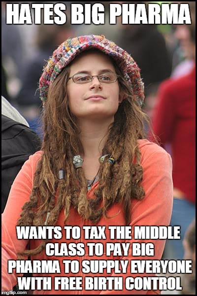 College Liberal | HATES BIG PHARMA; WANTS TO TAX THE MIDDLE CLASS TO PAY BIG PHARMA TO SUPPLY EVERYONE WITH FREE BIRTH CONTROL | image tagged in memes,college liberal | made w/ Imgflip meme maker