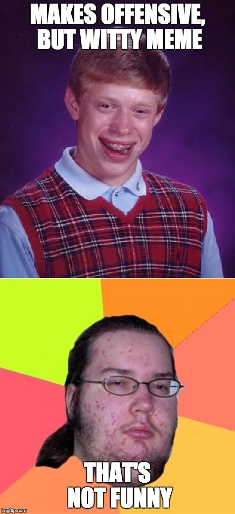 Based on personal experience :P | MAKES OFFENSIVE, BUT WITTY MEME; THAT'S NOT FUNNY | image tagged in bad luck brian,butthurt dweller,offensive,memes,funny | made w/ Imgflip meme maker