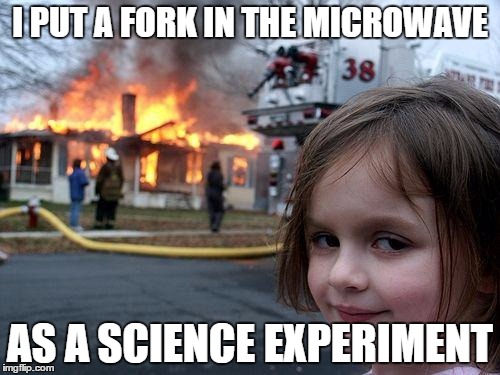 Disaster Girl | I PUT A FORK IN THE MICROWAVE; AS A SCIENCE EXPERIMENT | image tagged in memes,disaster girl | made w/ Imgflip meme maker