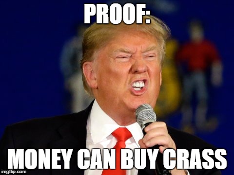 PROOF:; MONEY CAN BUY CRASS | image tagged in crass | made w/ Imgflip meme maker
