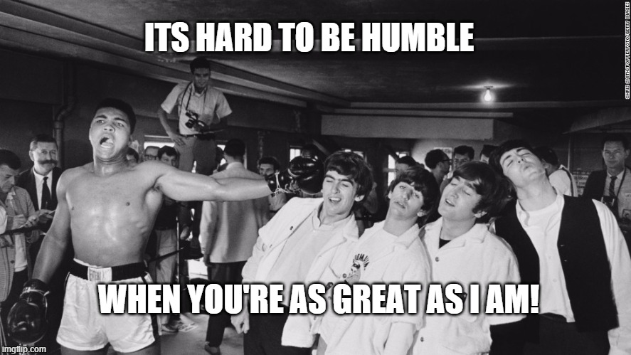 The Greatest | ITS HARD TO BE HUMBLE; WHEN YOU'RE AS GREAT AS I AM! | image tagged in muhammad ali,the beatles | made w/ Imgflip meme maker