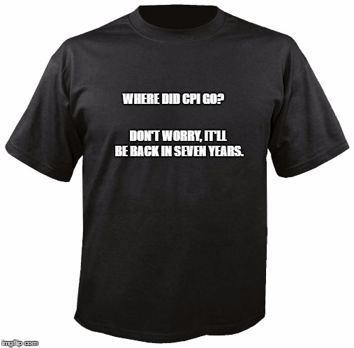 Blank T-Shirt | WHERE DID CPI GO? DON'T WORRY, IT'LL BE BACK IN SEVEN YEARS. | image tagged in blank t-shirt | made w/ Imgflip meme maker