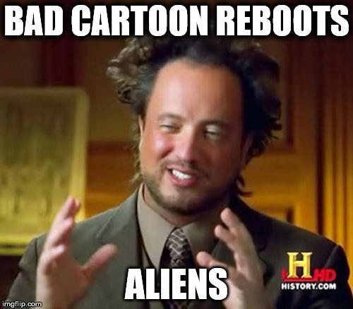 Ancient Aliens | BAD CARTOON REBOOTS; ALIENS | image tagged in memes,ancient aliens | made w/ Imgflip meme maker