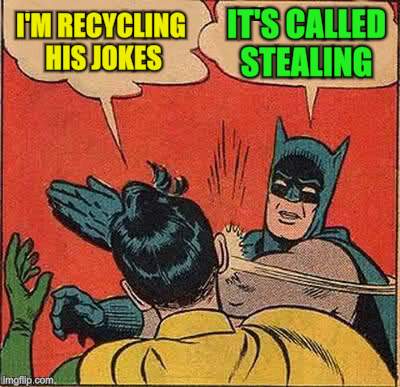 Batman Slapping Robin Meme | I'M RECYCLING HIS JOKES IT'S CALLED STEALING | image tagged in memes,batman slapping robin | made w/ Imgflip meme maker