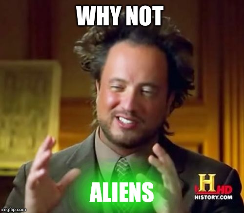 Ancient Aliens Meme | WHY NOT ALIENS | image tagged in memes,ancient aliens | made w/ Imgflip meme maker
