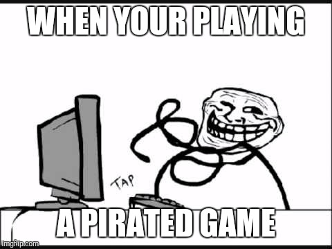 Troll Face | WHEN YOUR PLAYING; A PIRATED GAME | image tagged in troll face | made w/ Imgflip meme maker