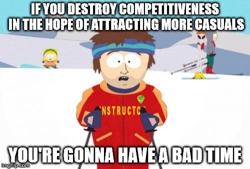 Super Cool Ski Instructor | IF YOU DESTROY COMPETITIVENESS IN THE HOPE OF ATTRACTING MORE CASUALS; YOU'RE GONNA HAVE A BAD TIME | image tagged in memes,super cool ski instructor,AdviceAnimals | made w/ Imgflip meme maker