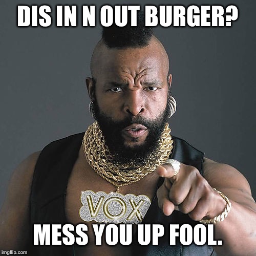 Mr T Pity The Fool Meme | DIS IN N OUT BURGER? MESS YOU UP FOOL. | image tagged in memes,mr t pity the fool | made w/ Imgflip meme maker