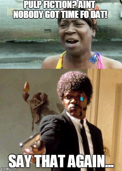 say... that... again... | PULP FICTION? AINT NOBODY GOT TIME FO DAT! SAY THAT AGAIN... | image tagged in pulp fiction | made w/ Imgflip meme maker