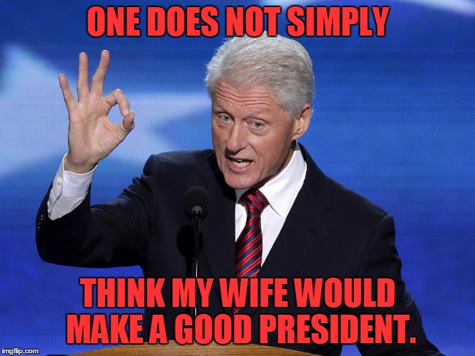 One Does Not Simply Bill Clinton | ONE DOES NOT SIMPLY; THINK MY WIFE WOULD MAKE A GOOD PRESIDENT. | image tagged in one does not simply bill clinton,one does not simply,memes,bill clinton,hillary clinton,funny | made w/ Imgflip meme maker