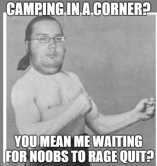 Get Rekt | CAMPING IN A CORNER? YOU MEAN ME WAITING FOR NOOBS TO RAGE QUIT? | image tagged in overly nerdy nerd,memes,overly manly man | made w/ Imgflip meme maker