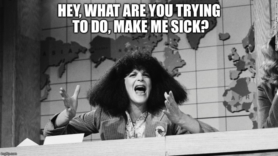 HEY, WHAT ARE YOU TRYING TO DO, MAKE ME SICK? | image tagged in are you trying to make me sick | made w/ Imgflip meme maker