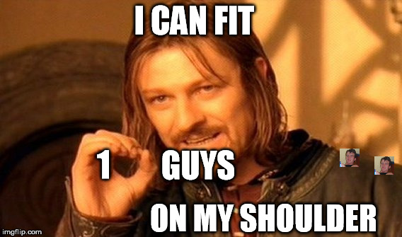 One Does Not Simply | I CAN FIT; GUYS; 1; ON MY SHOULDER | image tagged in memes,one does not simply | made w/ Imgflip meme maker