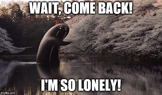 The lonely lake creature  | WAIT, COME BACK! I'M SO LONELY! | image tagged in funny memes,creatures,animals,beautiful nature | made w/ Imgflip meme maker