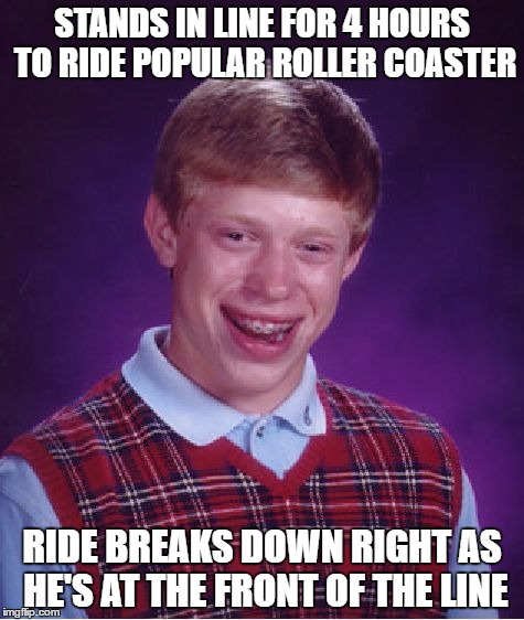 Bad Luck Brian Meme |  STANDS IN LINE FOR 4 HOURS TO RIDE POPULAR ROLLER COASTER; RIDE BREAKS DOWN RIGHT AS HE'S AT THE FRONT OF THE LINE | image tagged in memes,bad luck brian | made w/ Imgflip meme maker