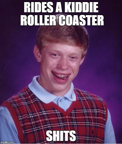 The only thing worse than puking | RIDES A KIDDIE ROLLER COASTER; SHITS | image tagged in memes,bad luck brian | made w/ Imgflip meme maker
