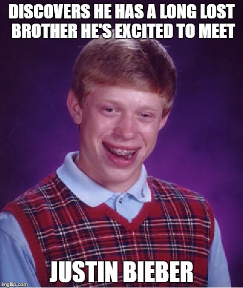 And the bad luck continues | DISCOVERS HE HAS A LONG LOST BROTHER HE'S EXCITED TO MEET; JUSTIN BIEBER | image tagged in memes,bad luck brian,long lost brother,justin bieber,brother | made w/ Imgflip meme maker