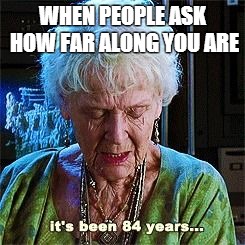 It's been 84 years | WHEN PEOPLE ASK HOW FAR ALONG YOU ARE | image tagged in it's been 84 years | made w/ Imgflip meme maker