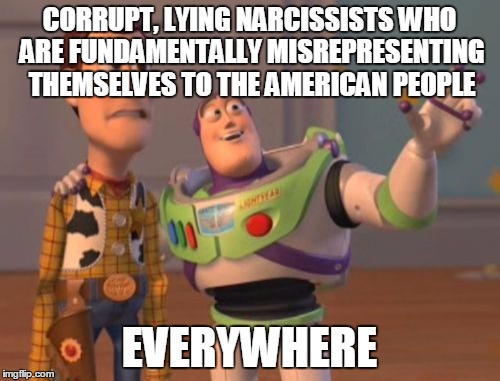 X, X Everywhere Meme | CORRUPT, LYING NARCISSISTS WHO ARE FUNDAMENTALLY MISREPRESENTING THEMSELVES TO THE AMERICAN PEOPLE EVERYWHERE | image tagged in memes,x x everywhere | made w/ Imgflip meme maker