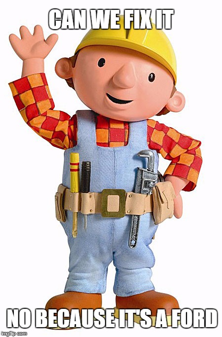 bob the builder | CAN WE FIX IT; NO BECAUSE IT'S A FORD | image tagged in bob the builder | made w/ Imgflip meme maker