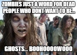 zombies | ZOMBIES JUST A WORD FOR DEAD PEOPLE WHO DONT WANT TO BE... GHOSTS... BOOHOOOOWOOO | image tagged in zombies | made w/ Imgflip meme maker