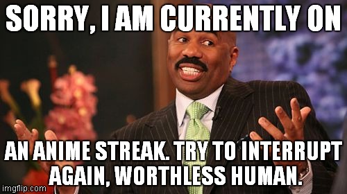 Steve Harvey Meme | SORRY, I AM CURRENTLY ON; AN ANIME STREAK. TRY TO INTERRUPT AGAIN, WORTHLESS HUMAN. | image tagged in memes,steve harvey | made w/ Imgflip meme maker