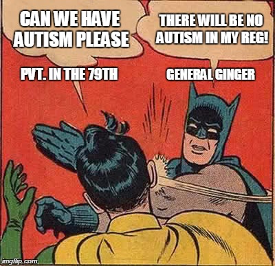 Batman Slapping Robin | CAN WE HAVE AUTISM PLEASE; THERE WILL BE NO AUTISM IN MY REG! PVT. IN THE 79TH; GENERAL GINGER | image tagged in memes,batman slapping robin | made w/ Imgflip meme maker
