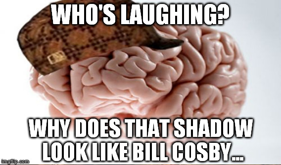 WHO'S LAUGHING? WHY DOES THAT SHADOW LOOK LIKE BILL COSBY... | made w/ Imgflip meme maker