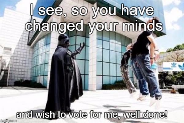 I see, so you have changed your minds and wish to vote for me, well done! | made w/ Imgflip meme maker