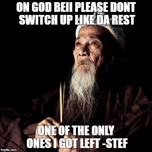 wise man | ON GOD BEII PLEASE DONT SWITCH UP LIKE DA REST; ONE OF THE ONLY ONES I GOT LEFT -STEF | image tagged in wise man | made w/ Imgflip meme maker