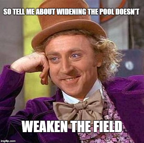 SEARCHING THE FIELD | SO TELL ME ABOUT WIDENING THE POOL DOESN'T; WEAKEN THE FIELD | image tagged in memes,creepy condescending wonka,special education,politics | made w/ Imgflip meme maker