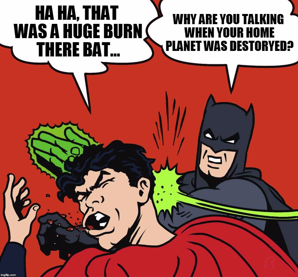 HA HA, THAT WAS A HUGE BURN THERE BAT... WHY ARE YOU TALKING WHEN YOUR HOME PLANET WAS DESTORYED? | made w/ Imgflip meme maker