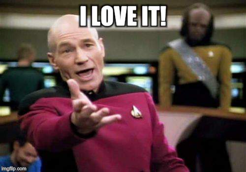 Picard Wtf Meme | I LOVE IT! | image tagged in memes,picard wtf | made w/ Imgflip meme maker