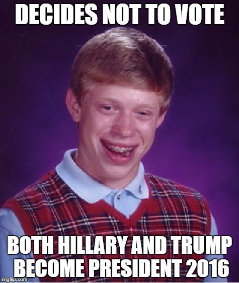 Bad Luck Brian Meme | DECIDES NOT TO VOTE; BOTH HILLARY AND TRUMP BECOME PRESIDENT 2016 | image tagged in memes,bad luck brian | made w/ Imgflip meme maker