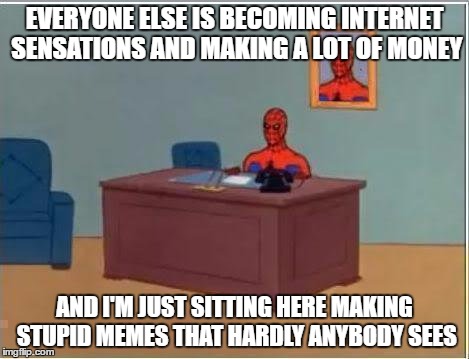 I'M SHY!!  | EVERYONE ELSE IS BECOMING INTERNET SENSATIONS AND MAKING A LOT OF MONEY; AND I'M JUST SITTING HERE MAKING STUPID MEMES THAT HARDLY ANYBODY SEES | image tagged in memes,spiderman computer desk,spiderman,chewbacca mom,youtube star | made w/ Imgflip meme maker