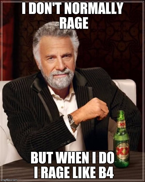 The Most Interesting Man In The World | I DON'T NORMALLY RAGE; BUT WHEN I DO I RAGE LIKE B4 | image tagged in memes,the most interesting man in the world | made w/ Imgflip meme maker