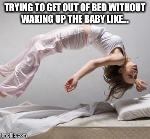 Don't wake the baby | TRYING TO GET OUT OF BED WITHOUT WAKING UP THE BABY LIKE... | image tagged in sleeping,sleeping baby,baby,levitation,memes,parenting | made w/ Imgflip meme maker