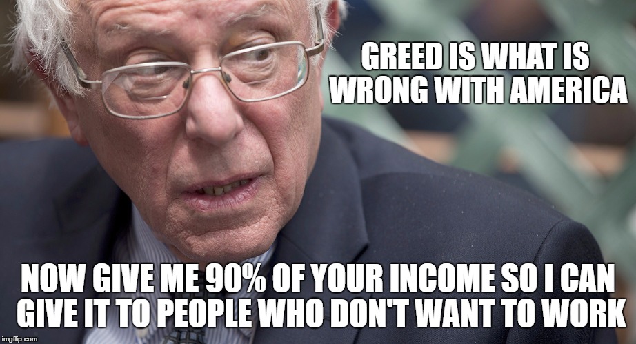 GREED IS WHAT IS WRONG WITH AMERICA NOW GIVE ME 90% OF YOUR INCOME SO I CAN GIVE IT TO PEOPLE WHO DON'T WANT TO WORK | made w/ Imgflip meme maker