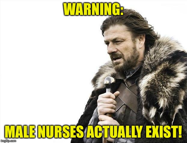 Brace Yourselves X is Coming Meme | WARNING: MALE NURSES ACTUALLY EXIST! | image tagged in memes,brace yourselves x is coming | made w/ Imgflip meme maker