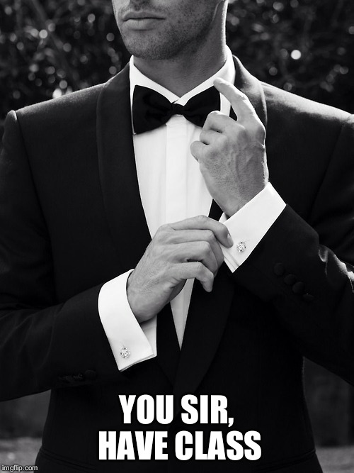 class m | YOU SIR, HAVE CLASS | image tagged in class,classy,you,sir,have | made w/ Imgflip meme maker