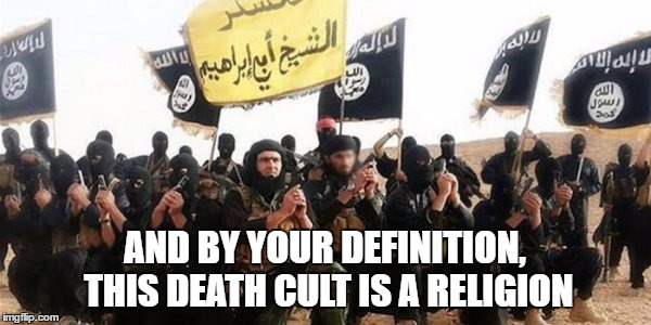 AND BY YOUR DEFINITION, THIS DEATH CULT IS A RELIGION | made w/ Imgflip meme maker